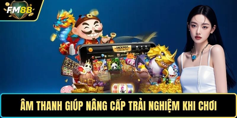Âm thanh giúp nâng cấp trải nghiệm khi chơi