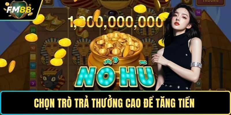 Chọn trò trả thưởng cao để tăng tiền 
