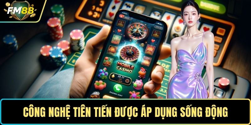 Sòng Bài FM88- Trải Nghiệm Giải Trí Trực Tuyến Đỉnh Cao 3 Công nghệ tiên tiến được áp dụng sống động