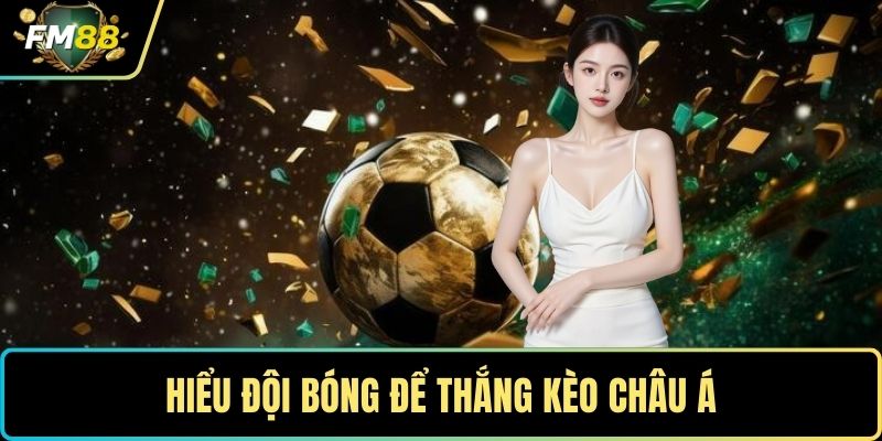 Hiểu đội bóng để thắng kèo châu á