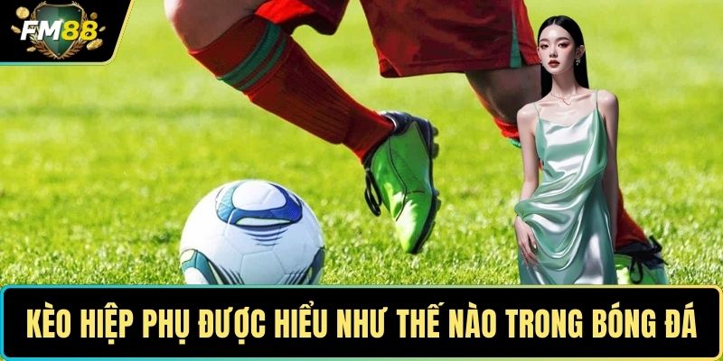 Kèo Hiệp Phụ – Chiến Lược Tối Ưu Để Tận Dụng Mọi Cơ Hội 2 Kèo hiệp phụ được hiểu như thế nào trong bóng đá