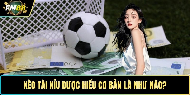 Kèo Tài Xỉu - Bí Quyết Phân Tích Số Bàn Thắng Cực Chuẩn 2 Kèo tài xỉu được hiểu cơ bản là như nào?