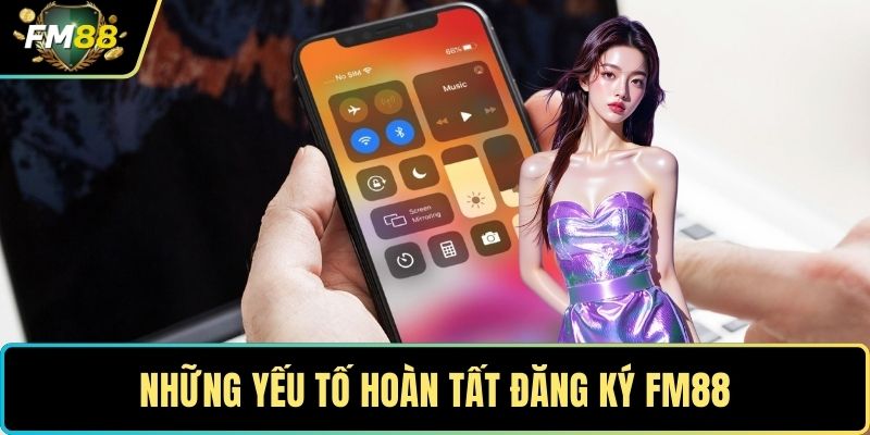 Những yếu tố hoàn tất đăng ký FM88
