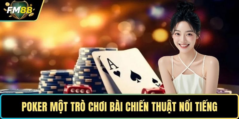 Poker một trò chơi bài chiến thuật nổi tiếng