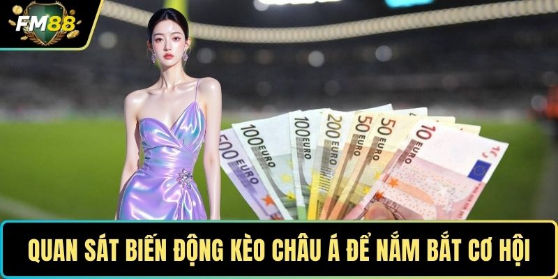 Quan sát biến động kèo Châu Á để nắm bắt cơ hội