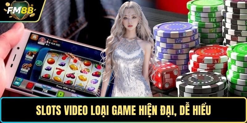Slots video loại game hiện đại, dễ hiểu