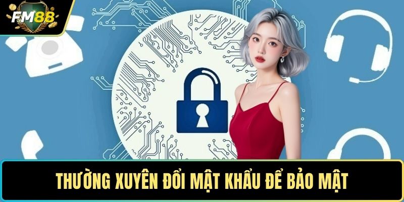 Quên Mật Khẩu FM88- Hướng Dẫn Khôi Phục Tài Khoản Nhanh 2 Thường xuyên đổi mật khẩu để bảo mật