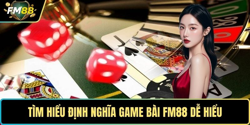 Tìm hiểu định nghĩa game bài FM88 dễ hiểu