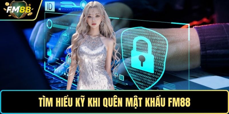 Quên Mật Khẩu FM88- Hướng Dẫn Khôi Phục Tài Khoản Nhanh 1 Tìm hiểu kỹ khi quên mật khẩu FM88