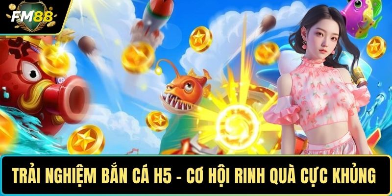 Trải nghiệm bắn cá H5